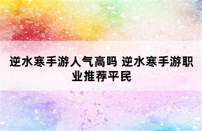 逆水寒手游人气高吗 逆水寒手游职业推荐平民